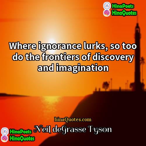 Neil deGrasse Tyson Quotes | Where ignorance lurks, so too do the